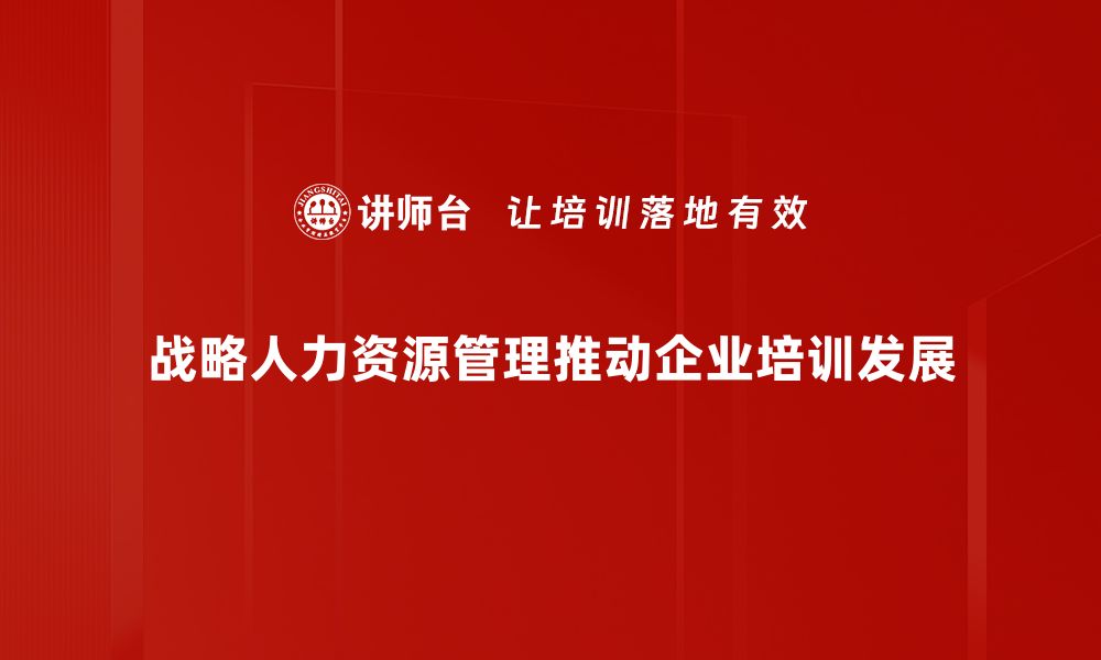 文章战略人力资源管理：提升企业竞争力的关键策略的缩略图