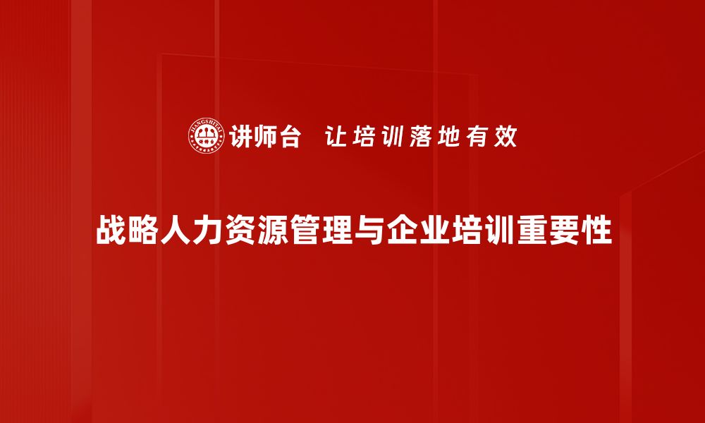 文章战略人力资源管理：提升企业竞争力的关键策略的缩略图