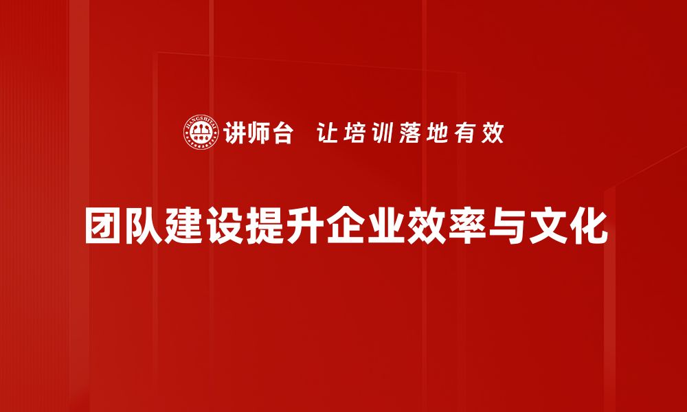 团队建设提升企业效率与文化