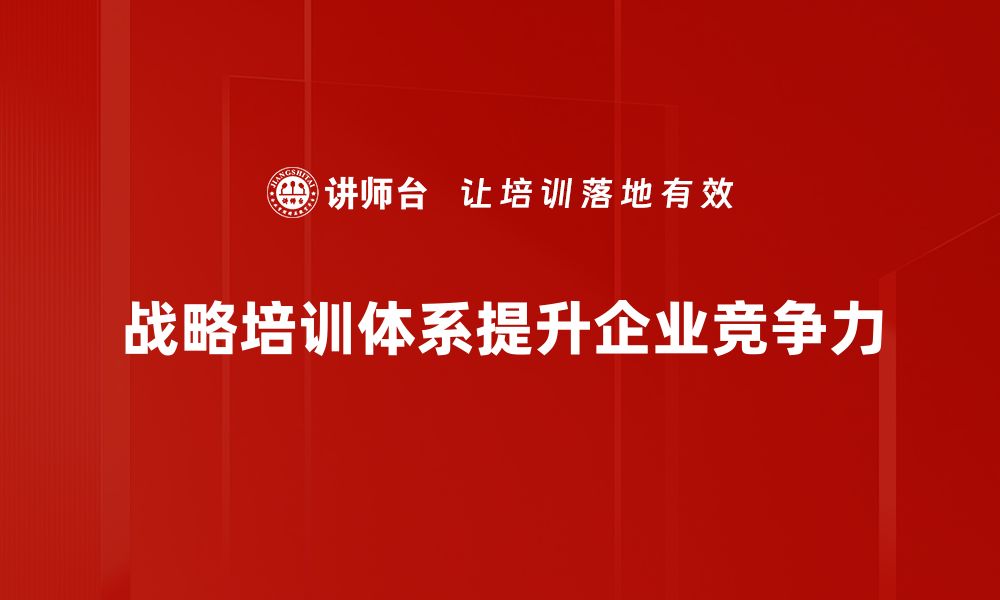 文章构建高效战略培训体系助力企业发展与创新的缩略图