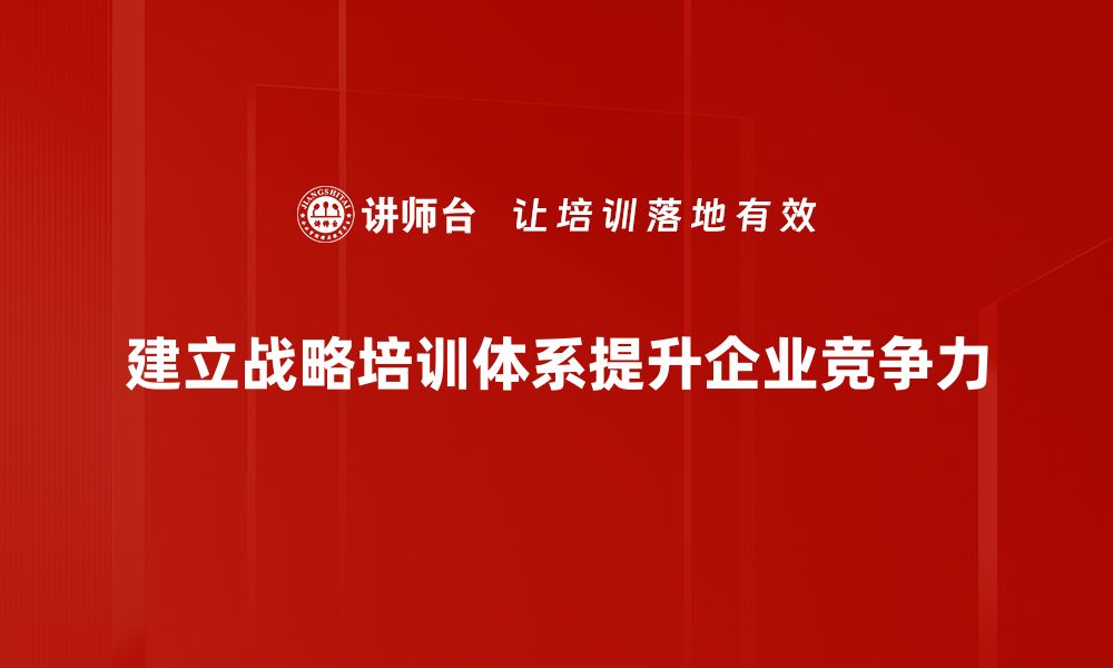 文章打造高效战略培训体系助力企业腾飞的缩略图