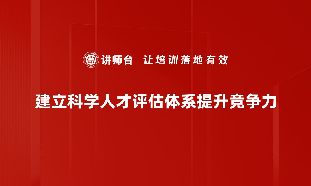 建立科学人才评估体系提升竞争力