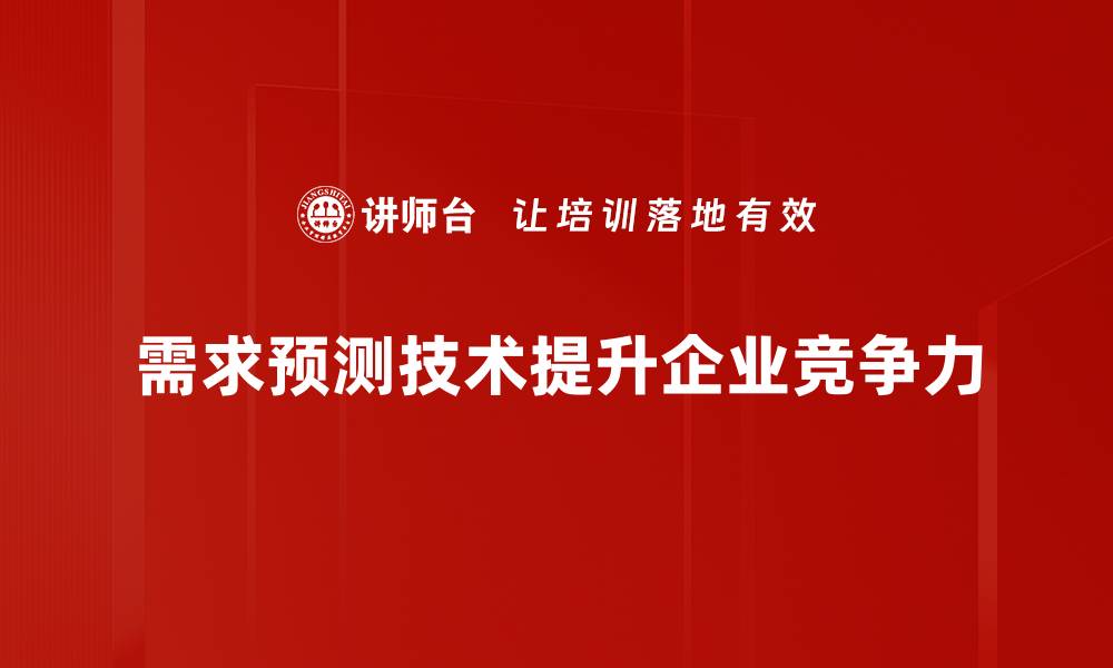 文章掌握需求预测技术提升企业竞争力的秘诀的缩略图