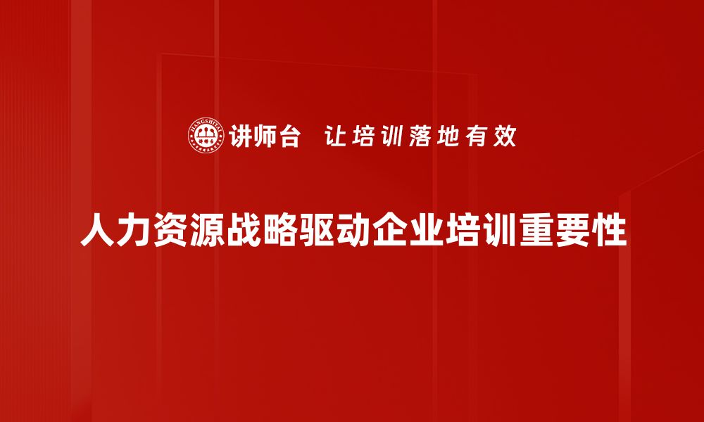 人力资源战略驱动企业培训重要性