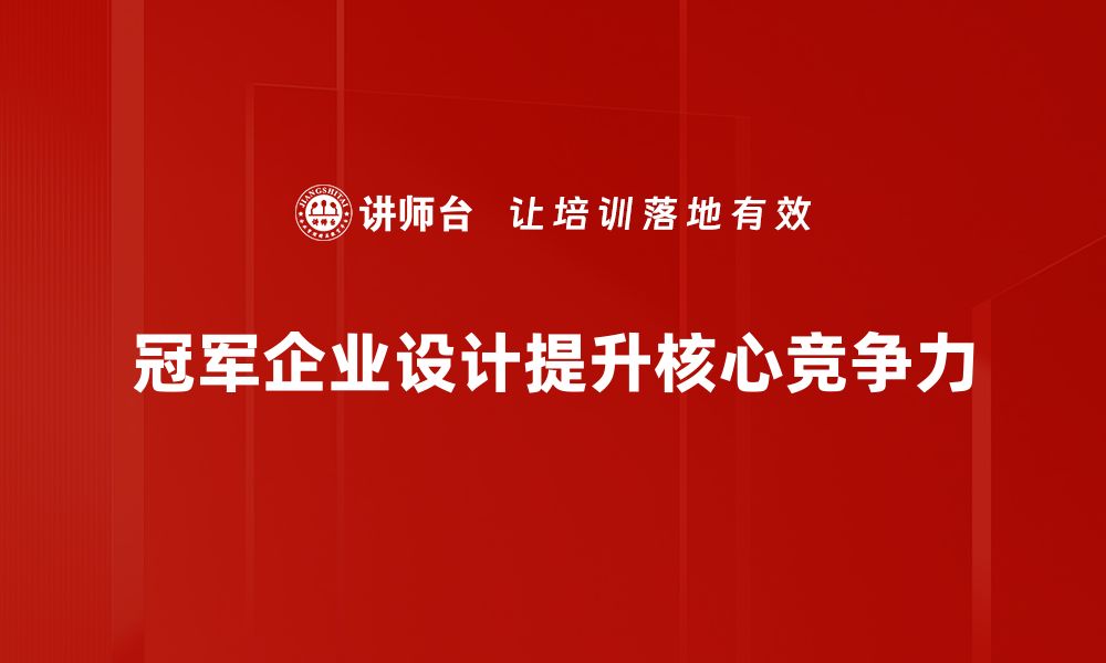 文章探索冠军企业设计的成功秘诀与创新策略的缩略图