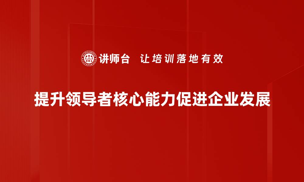 文章提升领导者核心能力的五大关键策略的缩略图
