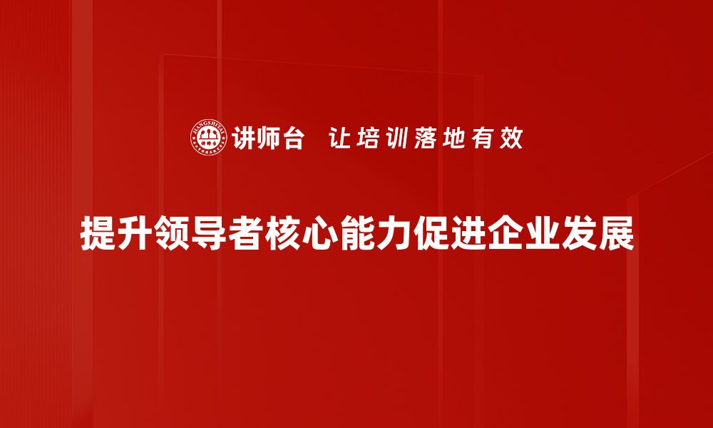 文章提升领导者核心能力的五大关键要素解析的缩略图