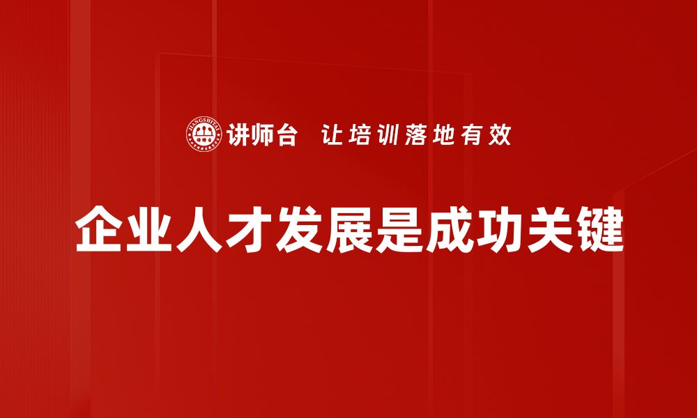 文章企业人才发展助力企业腾飞的关键策略的缩略图