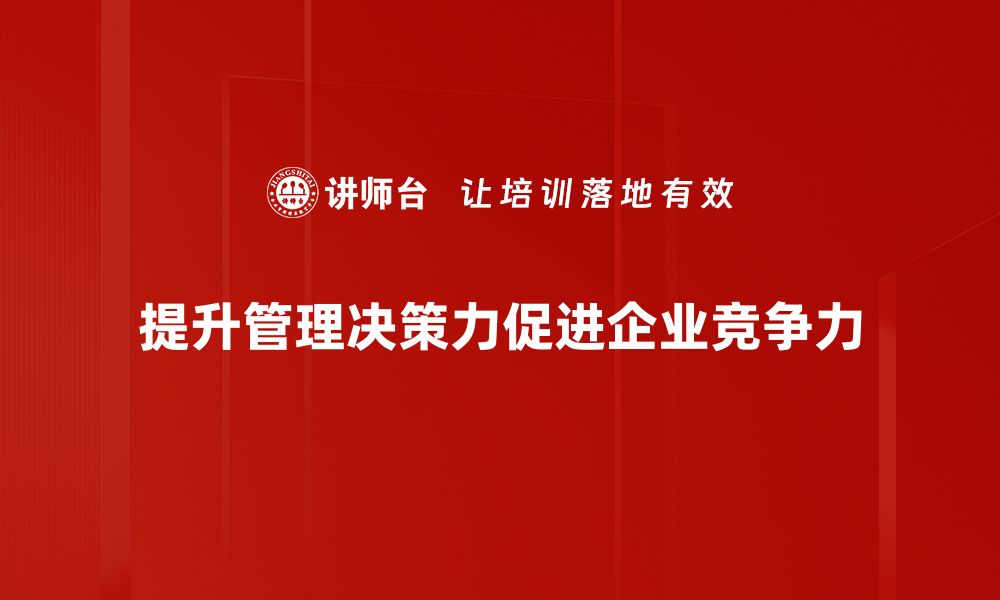 文章提升管理决策力的五大关键策略与实践分享的缩略图