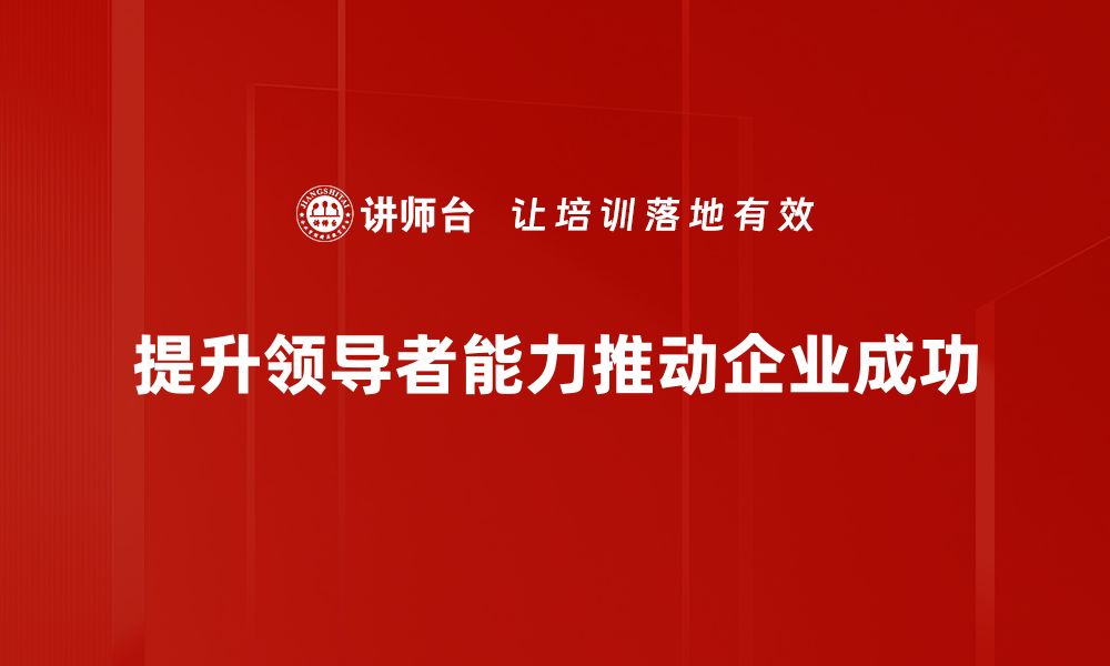 文章提升领导者能力的五大关键技巧，让团队更高效运转的缩略图