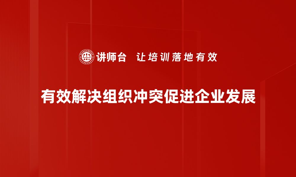 文章有效应对组织冲突解决的实用策略与技巧的缩略图