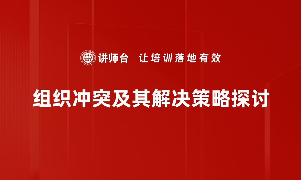 文章有效应对组织冲突解决的五个实用策略的缩略图