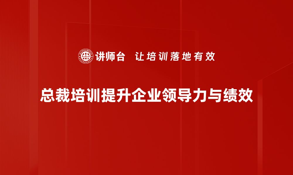 总裁培训提升企业领导力与绩效