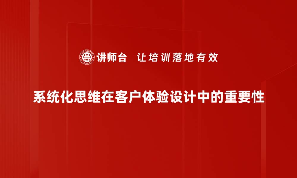 系统化思维在客户体验设计中的重要性