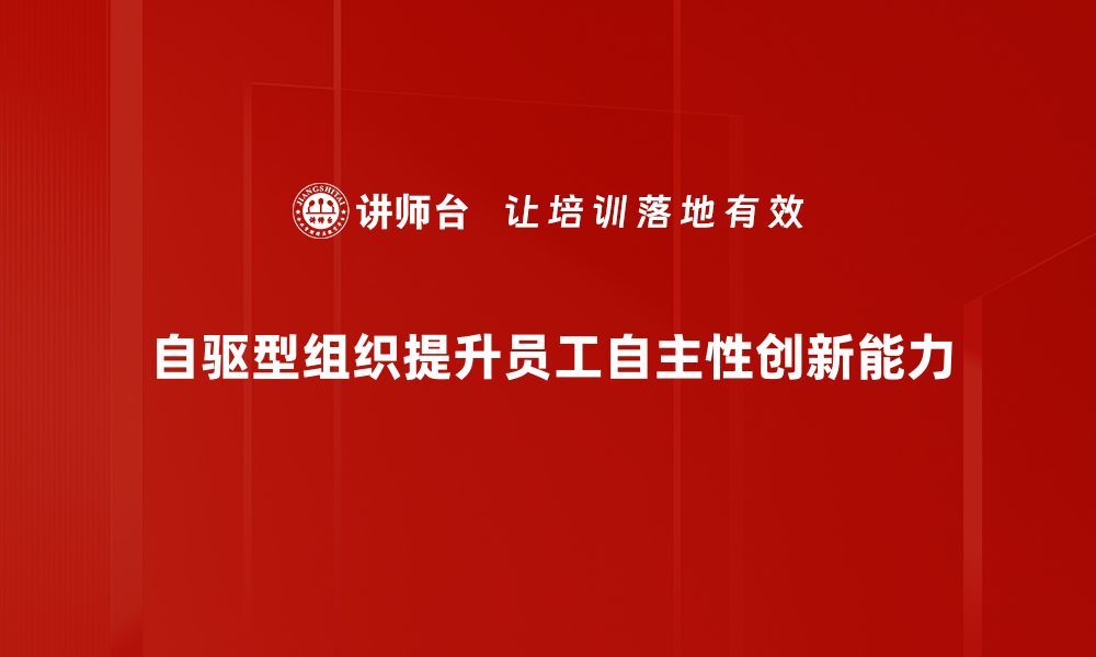 自驱型组织提升员工自主性创新能力