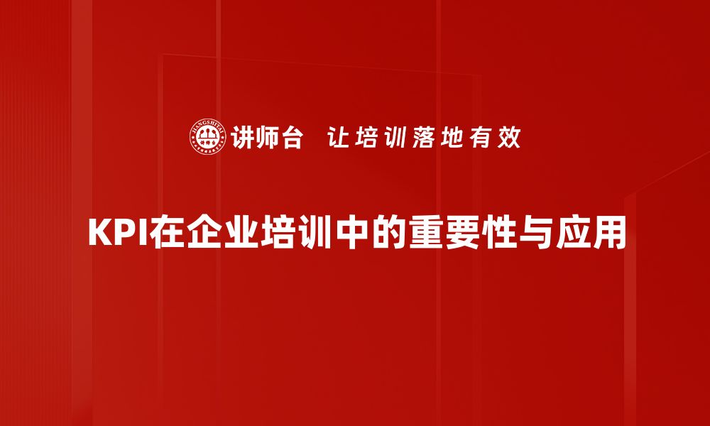 文章KPI量化指标如何助力企业高效决策与增长的缩略图