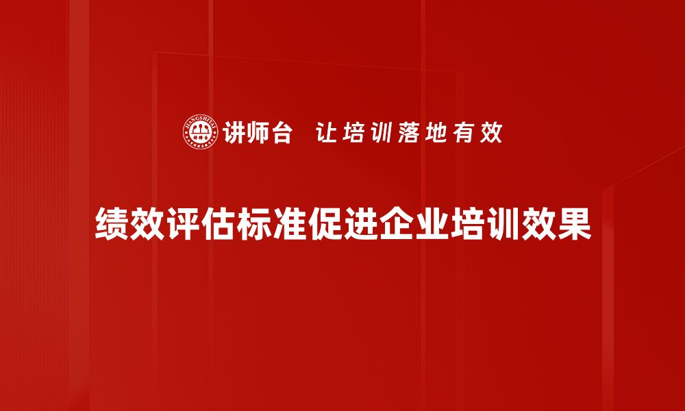 绩效评估标准促进企业培训效果