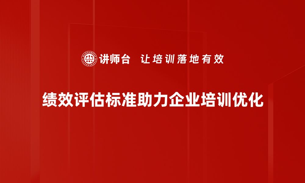 绩效评估标准助力企业培训优化