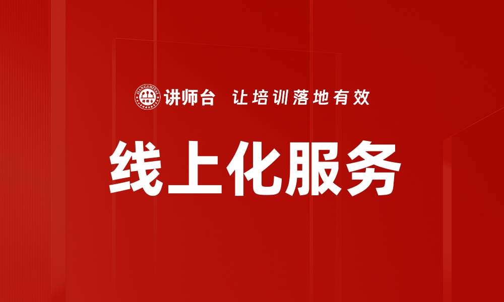 文章提升企业竞争力的线上化服务转型策略的缩略图