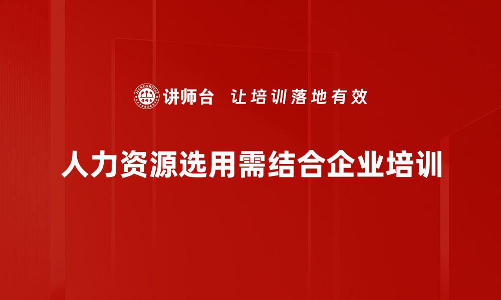 人力资源选用需结合企业培训