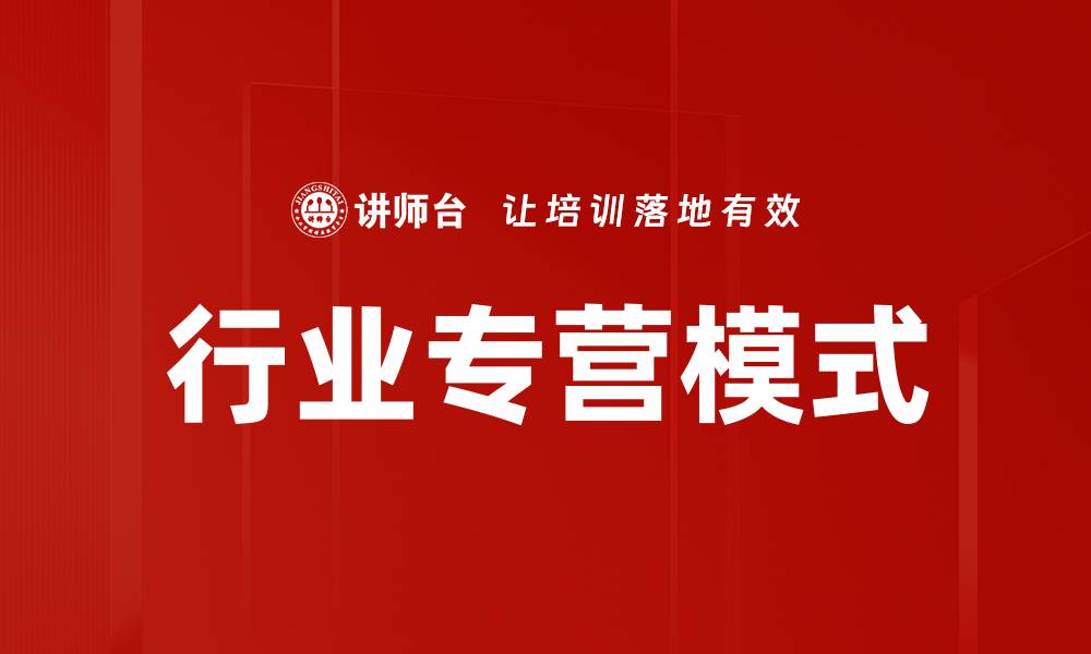 文章行业专营模式助力企业快速增长与转型的缩略图