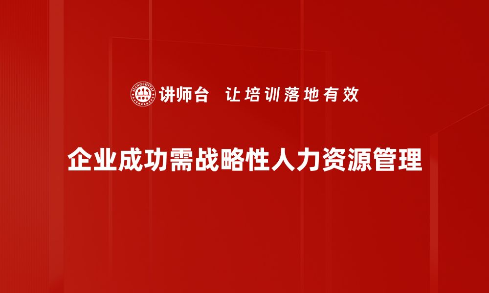 文章战略性用人：企业人才管理的新思路与实践的缩略图