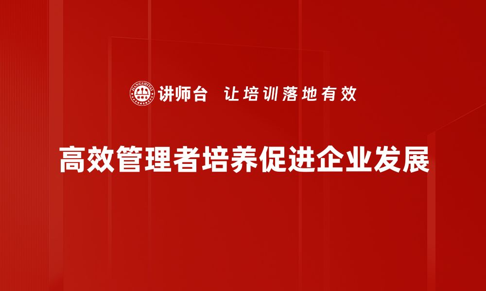 文章高效管理者培养秘籍：提升团队绩效的关键策略的缩略图