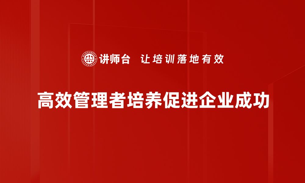 文章高效管理者培养的秘诀与实用策略分享的缩略图