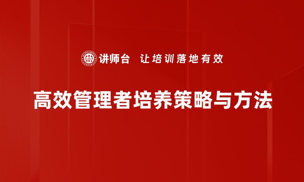 文章高效管理者培养的关键策略与实用技巧的缩略图