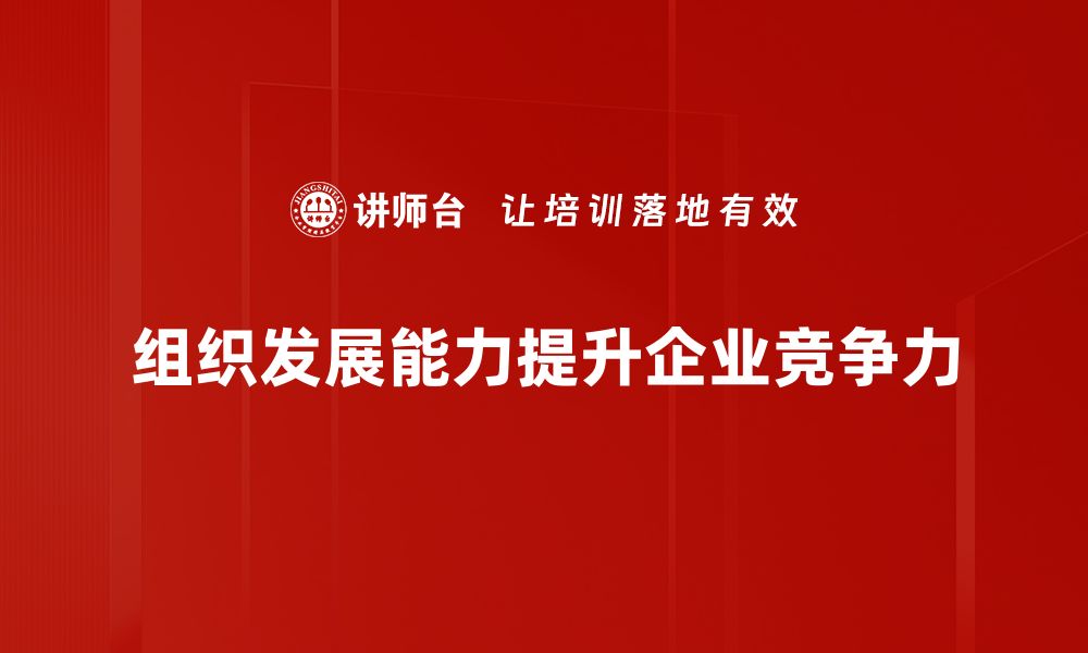 文章提升组织发展能力的五大核心策略与实践分享的缩略图