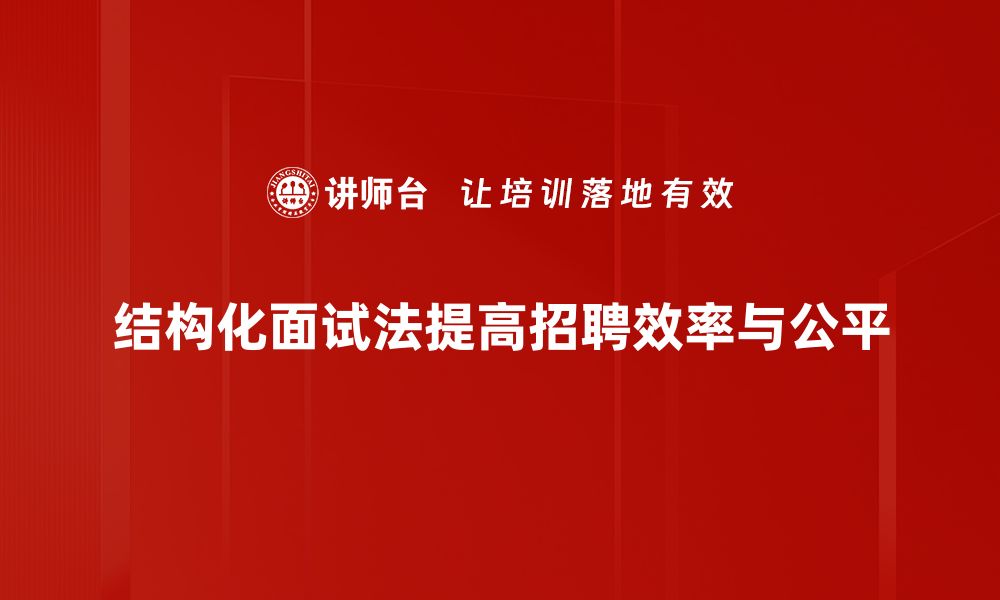 结构化面试法提高招聘效率与公平