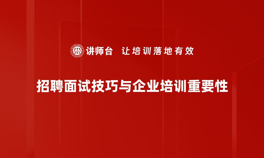 招聘面试技巧与企业培训重要性