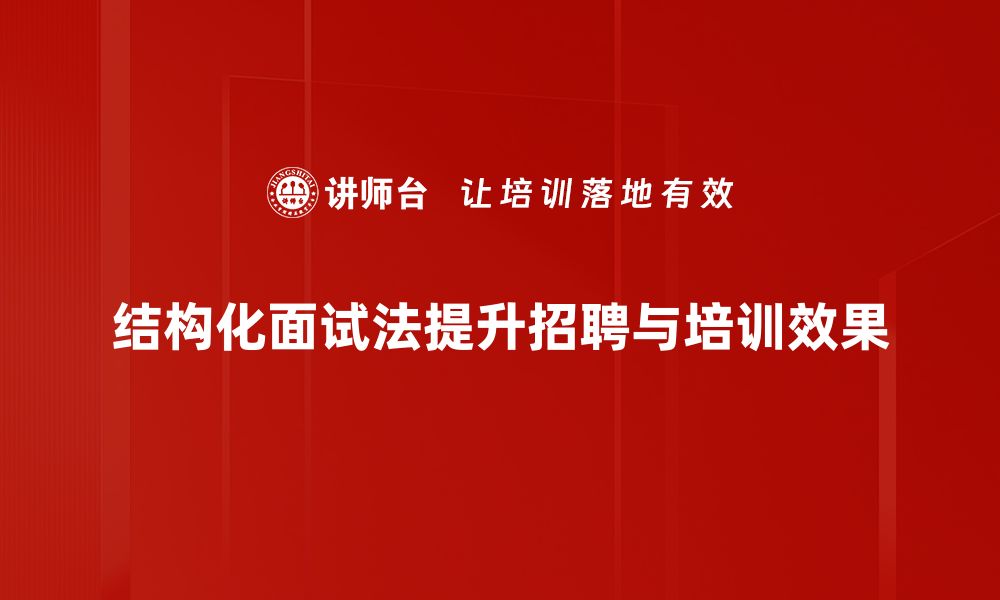 文章揭秘结构化面试法：提升招聘成功率的利器的缩略图