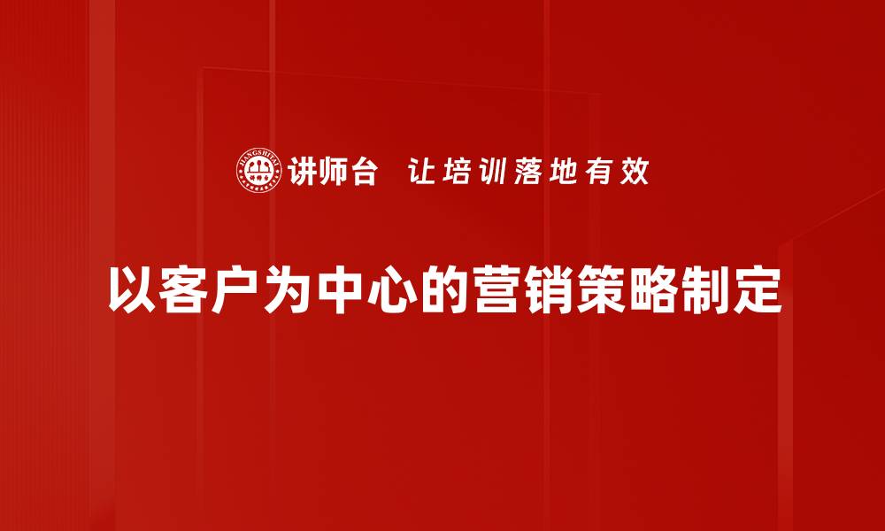 以客户为中心的营销策略制定