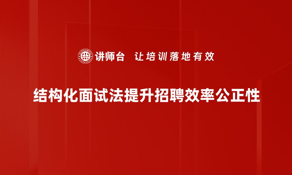 文章掌握结构化面试法，提升招聘效率与精准度的缩略图