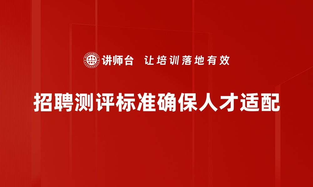 招聘测评标准确保人才适配