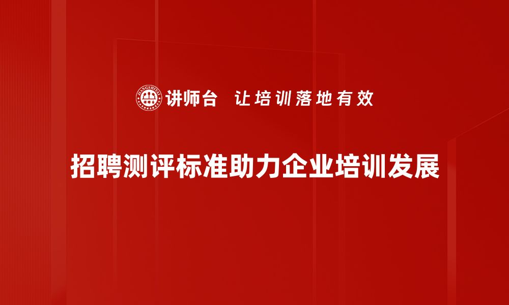 文章优化招聘测评标准提升人才选拔效率的秘诀的缩略图