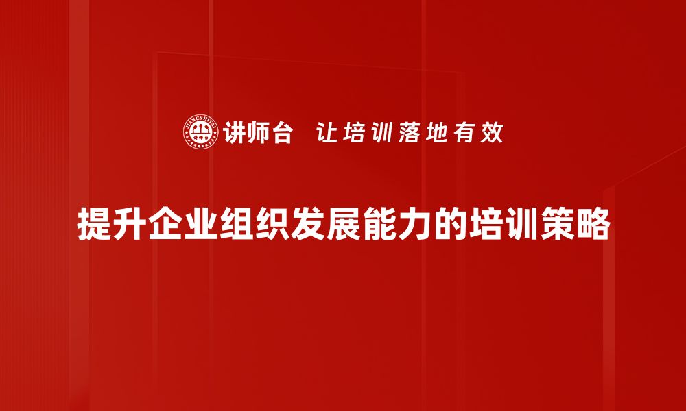 文章提升组织发展能力的关键策略与实践分享的缩略图