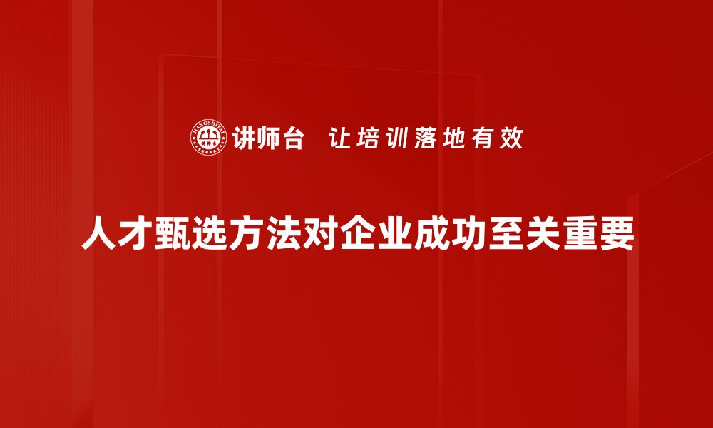 人才甄选方法对企业成功至关重要