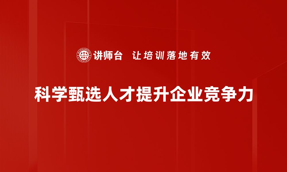 文章提升企业竞争力的有效人才甄选方法揭秘的缩略图