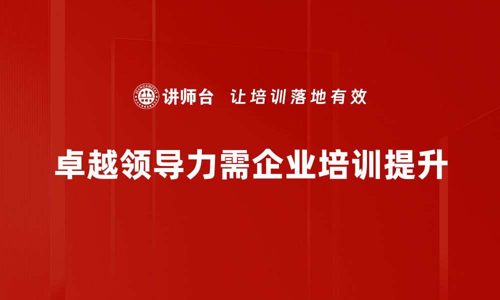 文章提升卓越领导力的关键秘诀与实用技巧的缩略图