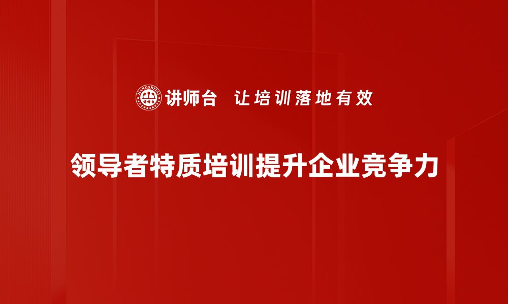 文章探索领导者特质：成功背后的关键品质与能力的缩略图