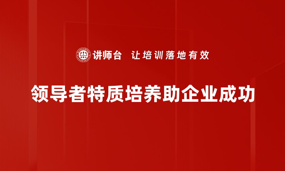 文章揭示成功领导者特质：如何培养你的领导力魅力的缩略图