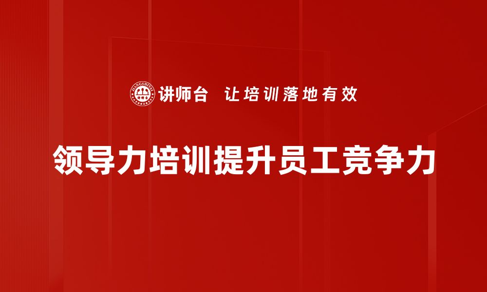 文章提升团队效率的领导力培训课程推荐的缩略图