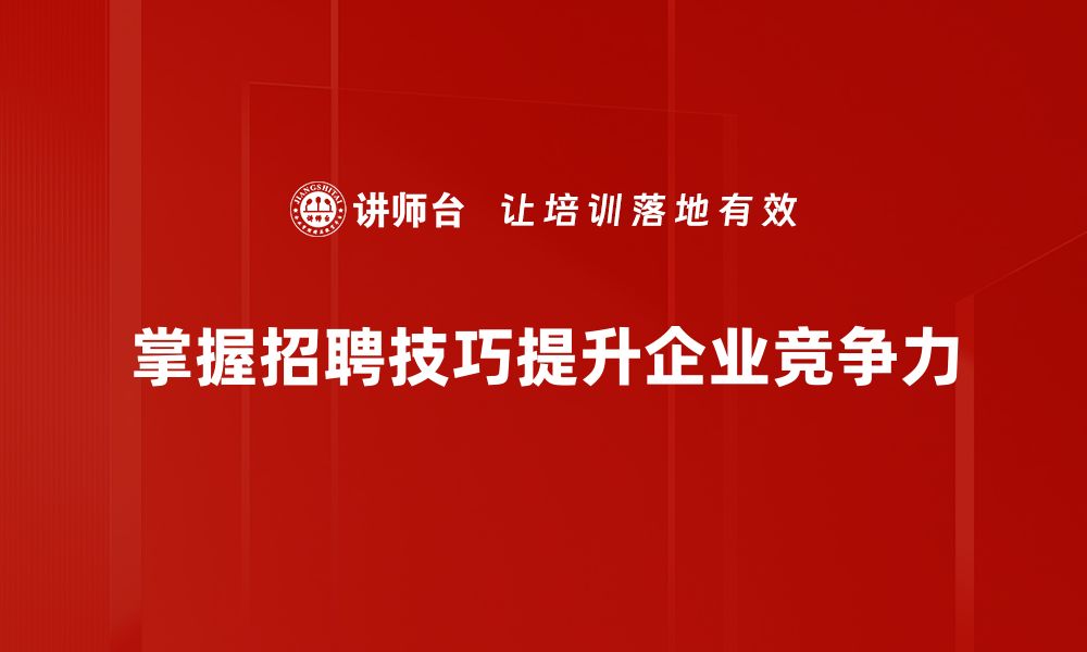 文章掌握企业招聘技巧，轻松找到理想人才的秘诀的缩略图