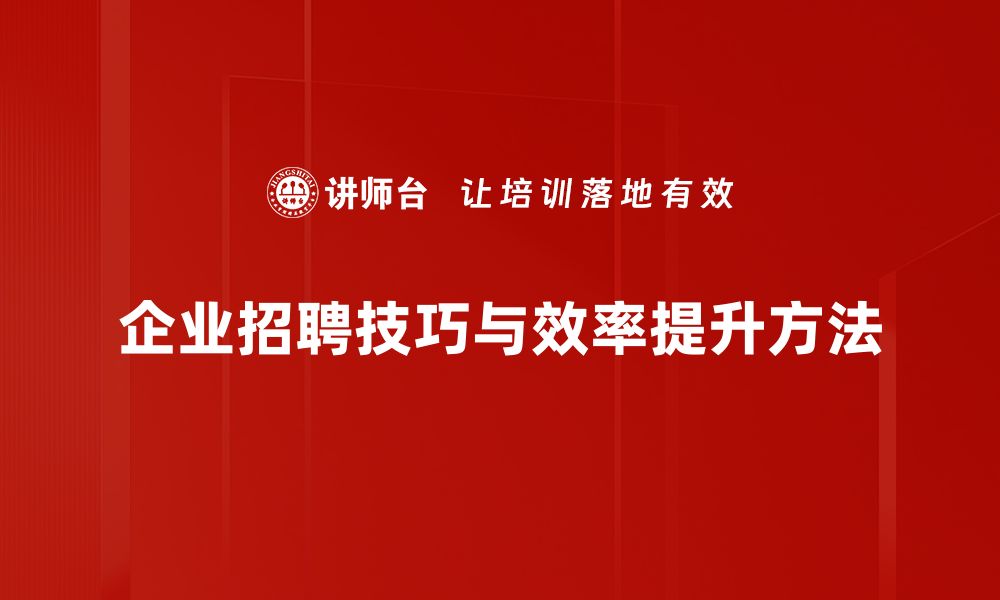 企业招聘技巧与效率提升方法