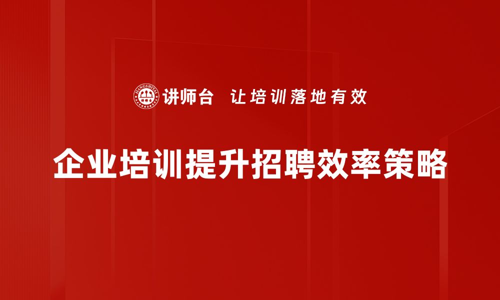 文章掌握企业招聘技巧，提高人才吸引力和留存率的缩略图