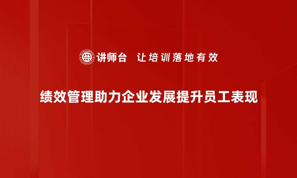 绩效管理助力企业发展提升员工表现