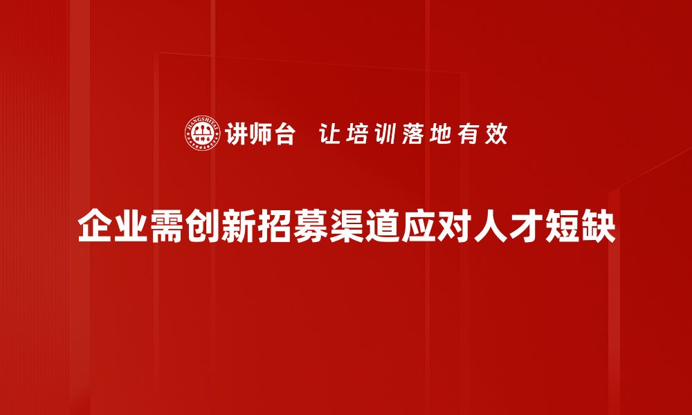 文章探索招募渠道创新，提升企业人才吸引力之道的缩略图