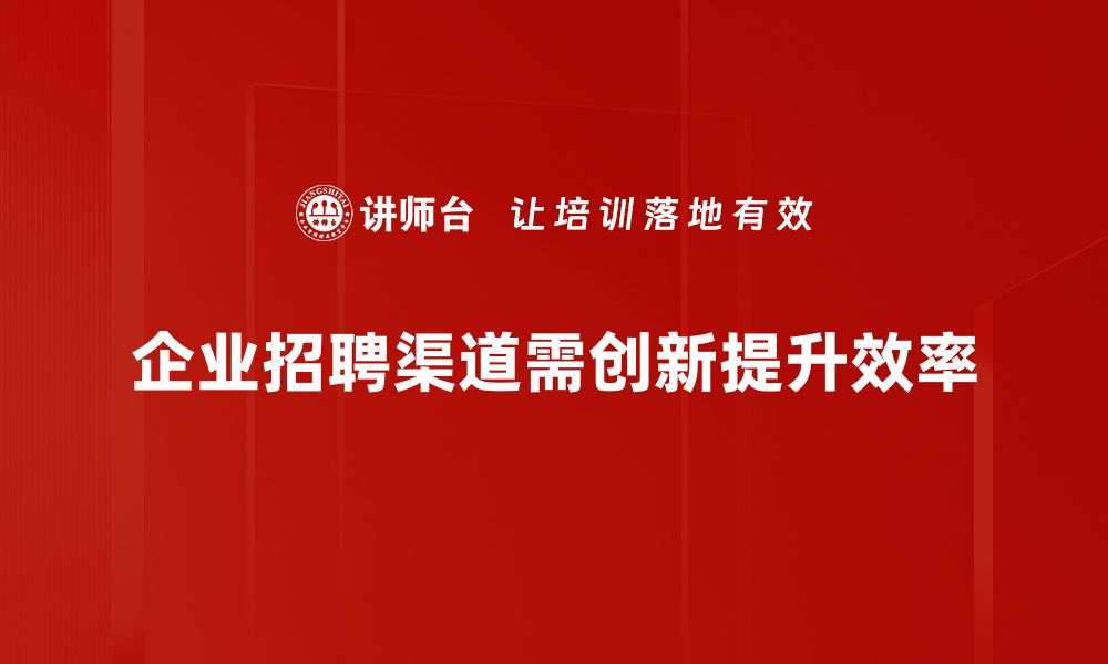 文章探索招募渠道创新，助力企业人才获取新境界的缩略图